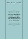 Sketches of Scottish church history : embracing the period from the Reformation to the Revolution. 2 - Thomas McCrie