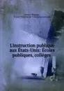 L.instruction publique aux Etats-Unis: Ecoles publiques, colleges . - Célestin Hippeau