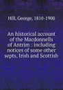 An historical account of the Macdonnells of Antrim : including notices of some other septs, Irish and Scottish - George Hill