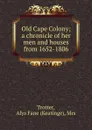 Old Cape Colony; a chronicle of her men and houses from 1652-1806 - Keatinge Trotter