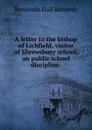 A letter to the bishop of Lichfield, visitor of Shrewsbury school, on public school discipline . - Benjamin Hall Kennedy