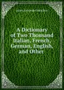 A Dictionary of Two Thousand Italian, French, German, English, and Other . - James Alexander Hamilton