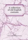 A collection of old English customs - Henry Edwards