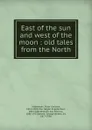East of the sun and west of the moon : old tales from the North - Peter Christen Asbjornsen