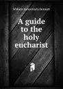 A guide to the holy eucharist - William James Early Bennett