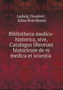 Bibliotheca medico-historica, sive, Catalogus librorum historicum de re medica et scientia . - Ludwig Choulant