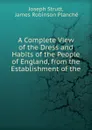 A Complete View of the Dress and Habits of the People of England, from the Establishment of the . - Joseph Strutt