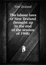 The labour laws of New Zealand (brought up to the end of the session of 1908) - New Zealand