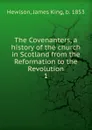 The Covenanters, a history of the church in Scotland from the Reformation to the Revolution. 1 - James King Hewison