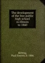 The development of the free public high school in Illinois to 1860 - Paul Everett Belting