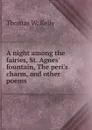 A night among the fairies, St. Agnes. fountain, The peri.s charm, and other poems - Thomas W. Kelly