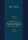 An essay, on the question, .whether the British Druids offered human sacrifices.. - John Williams