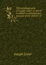 The autobiography of Joseph Lister, to which is added a contemporary account of the defence of . - Joseph Lister