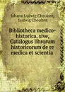 Bibliotheca medico-historica, sive, Catalogus librorum historicorum de re medica et scientia . - Johann Ludwig Choulant