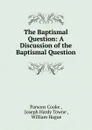 The Baptismal Question: A Discussion of the Baptismal Question - Parsons Cooke