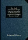 The Book of Common Prayer and Administration of the Sacraments and Other Rites and Ceremonies of . - Episcopal Church
