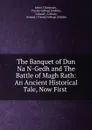 The Banquet of Dun Na N-Gedh and The Battle of Magh Rath: An Ancient Historical Tale, Now First . - John O'Donovan