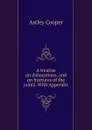 A treatise on dislocations, and on fractures of the joints. With Appendix - Astley Cooper