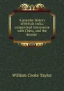 A popular history of British India, commerical intercourse with China, and the insular . - W. C. Taylor