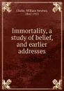 Immortality, a study of belief, and earlier addresses - William Newton Clarke