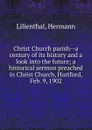 Christ Church parish--a century of its history and a look into the future; a historical sermon preached in Christ Church, Hartford, Feb. 9, 1902 - Hermann Lilienthal