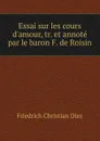 Essai sur les cours d.amour, tr. et annote par le baron F. de Roisin - Friedrich Christian Diez