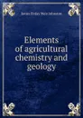 Elements of agricultural chemistry and geology - James Finlay Weir Johnston