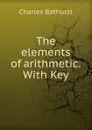 The elements of arithmetic. With Key - Charles Bathurst