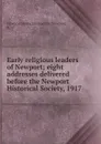 Early religious leaders of Newport; eight addresses delivered before the Newport Historical Society, 1917 - Newport