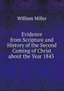 Evidence from Scripture and History of the Second Coming of Christ about the Year 1843 . - William Miller