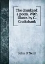 The drunkard: a poem. With illustr. by G. Cruikshank - John O'Neill