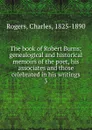 The book of Robert Burns; genealogical and historical memoirs of the poet, his associates and those celebrated in his writings. 3 - Charles Rogers