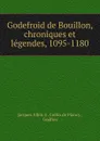 Godefroid de Bouillon, chroniques et legendes, 1095-1180 - Jacques Albin S. Collin de Plancy