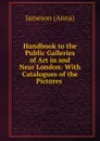 Handbook to the Public Galleries of Art in and Near London: With Catalogues of the Pictures . - Jameson