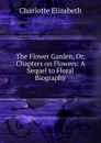 The Flower Garden, Or, Chapters on Flowers: A Sequel to Floral Biography - Elizabeth Charlotte
