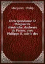 Correspondance de Marguerite d.Autriche, duchesse de Parme, avec Philippe II, suivie des . - Philip Margaret