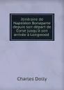 Itineraire de Napoleon Bonaparte depuis son depart de Corse jusqu.a son arrivee a Longwood . - Charles Dolly