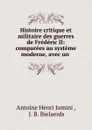 Histoire critique et militaire des guerres de Frederic II: comparees au systeme moderne, avec un . - Jomini Antoine Henri