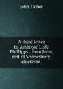 A third letter to Ambrose Lisle Phillipps . from John, earl of Shrewsbury, chiefly in . - John Talbot