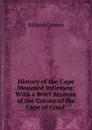 History of the Cape Mounted Riflemen: With a Brief Account of the Colony of the Cape of Good . - Cannon Richard
