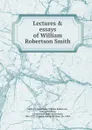 Lectures . essays of William Robertson Smith - William Robertson Smith