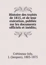 Histoire des traites de 1815, et de leur execution, publiee sur les documents officiels et inedits; - Jacques Crétineau-Joly