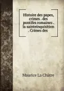 Histoire des papes, crimes . des pontifes romaines . la sainteinquisition . Crimes des . - Maurice La Châtre