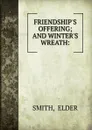 FRIENDSHIP.S OFFERING; AND WINTER.S WREATH: - Elder Smith