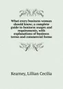 What every business woman should know; a complete guide to business usages and requirements, with explanations of business terms and commercial forms - Lillian Cecilia Kearney