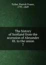 The history of Scotland from the accession of Alexander III. to the union. 7 - Patrick Fraser Tytler