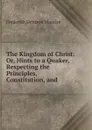 The Kingdom of Christ: Or, Hints to a Quaker, Respecting the Principles, Constitution, and . - Maurice Frederick Denison