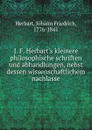 J. F. Herbart.s kleinere philosophische schriften und abhandlungen, nebst dessen wissenschaftlichem nachlasse - Herbart Johann Friedrich
