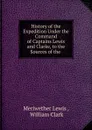 History of the Expedition Under the Command of Captains Lewis and Clarke, to the Sources of the . - Meriwether Lewis