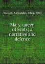 Mary, queen of Scots; a narrative and defence - Alexander Walker